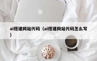 无棣ai搭建网站代码（ai搭建网站代码怎么写）
