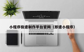 无棣小程序极速制作平台官网（即速小程序）