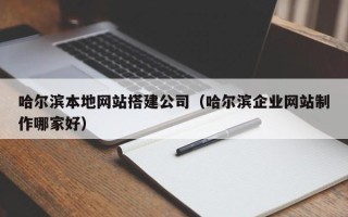 无棣哈尔滨本地网站搭建公司（哈尔滨企业网站制作哪家好）