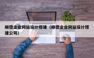 无棣顺德企业网站设计搭建（顺德企业网站设计搭建公司）