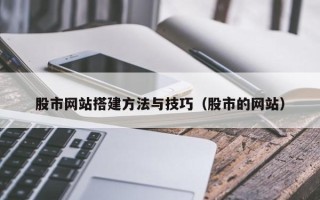 无棣股市网站搭建方法与技巧（股市的网站）