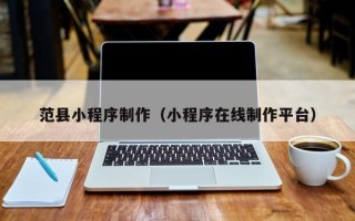 无棣范县小程序制作（小程序在线制作平台）