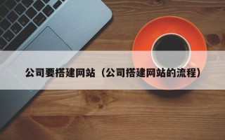 无棣公司要搭建网站（公司搭建网站的流程）